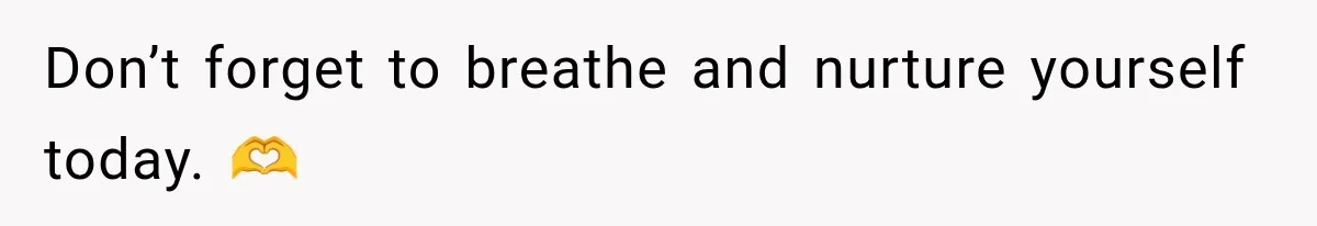 Don’t forget to breathe and nurture yourself today. 🫶