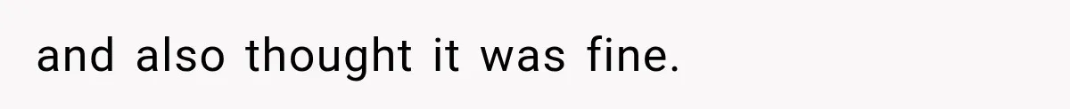and also thought it was fine.