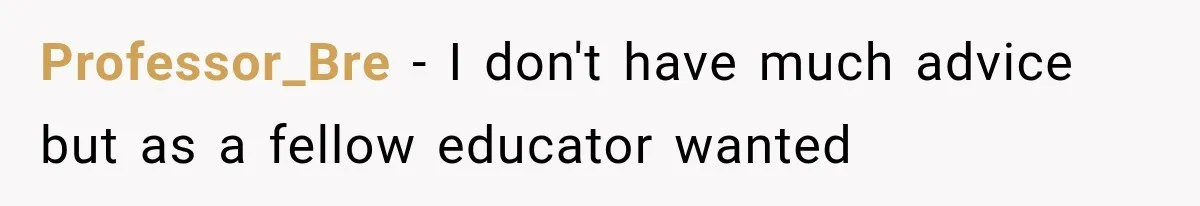 Professor_Bre − I don't have much advice but as a fellow educator wanted