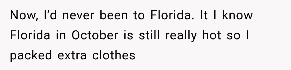 Now, I’d never been to Florida. It I know Florida in October is still really hot so I packed extra clothes