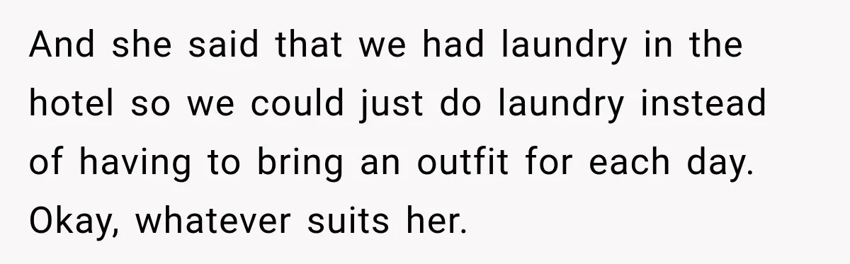 And she said that we had laundry in the hotel so we could just do laundry instead of having to bring an outfit for each day. Okay, whatever suits her.