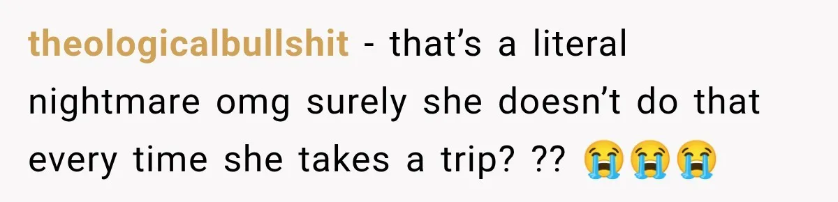 theologicalbullshit − that’s a literal nightmare omg surely she doesn’t do that every time she takes a trip? ?? 😭😭😭