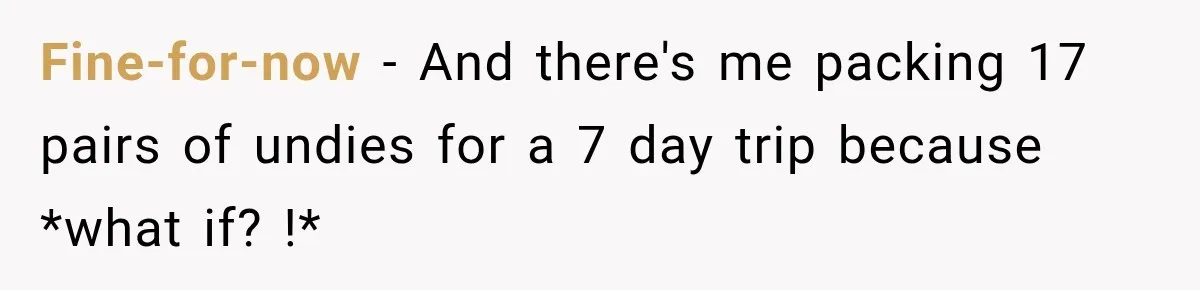 Fine-for-now − And there's me packing 17 pairs of undies for a 7 day trip because *what if? !*