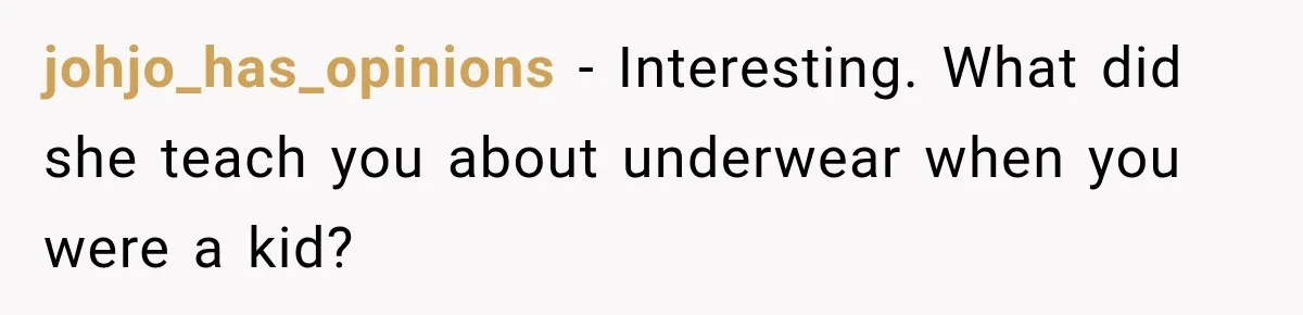 johjo_has_opinions − Interesting. What did she teach you about underwear when you were a kid?