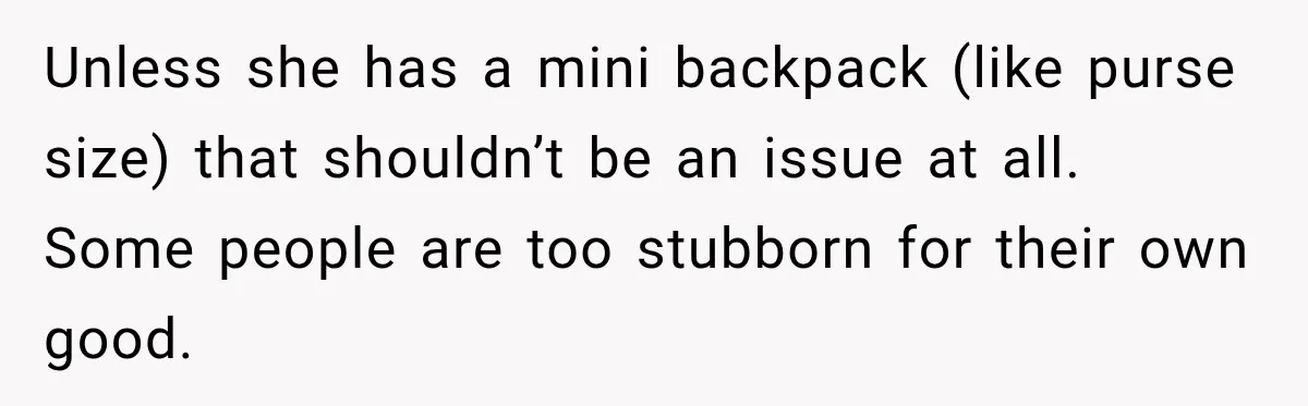 Unless she has a mini backpack (like purse size) that shouldn’t be an issue at all. Some people are too stubborn for their own good.