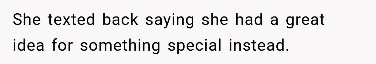She texted back saying she had a great idea for something special instead.