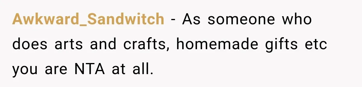 Awkward_Sandwitch − As someone who does arts and crafts, homemade gifts etc you are NTA at all.