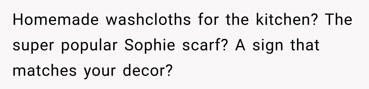 Homemade washcloths for the kitchen? The super popular Sophie scarf? A sign that matches your decor?