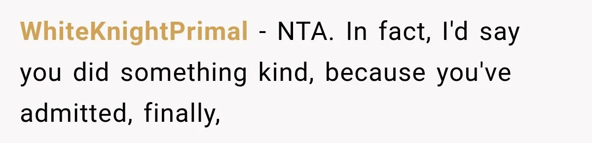 WhiteKnightPrimal − NTA. In fact, I'd say you did something kind, because you've admitted, finally,
