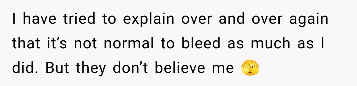 I have tried to explain over and over again that it’s not normal to bleed as much as I did. But they don’t believe me 🫣