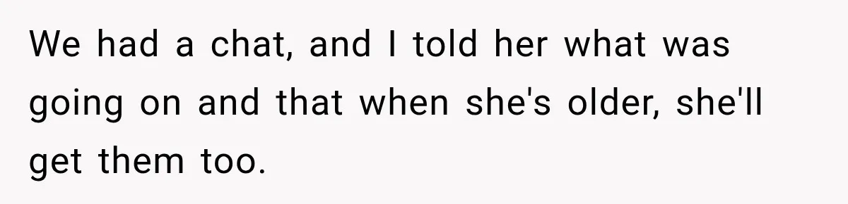 We had a chat, and I told her what was going on and that when she's older, she'll get them too.