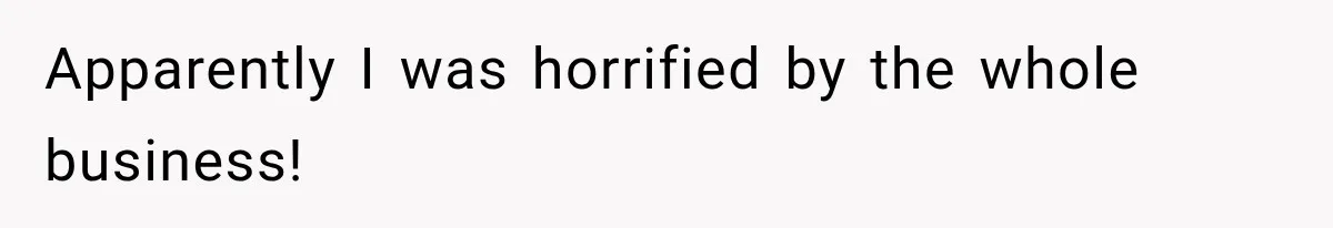 Apparently I was horrified by the whole business!