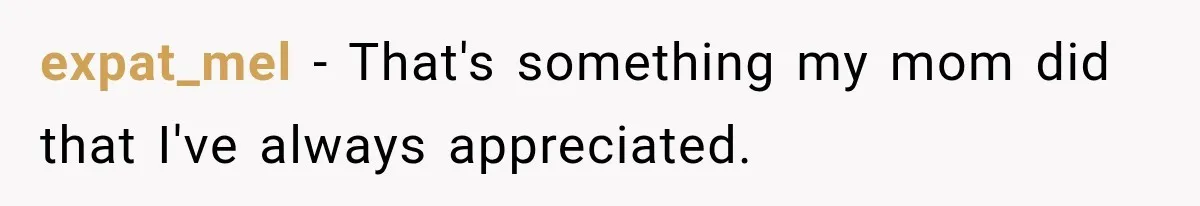 expat_mel − That's something my mom did that I've always appreciated.