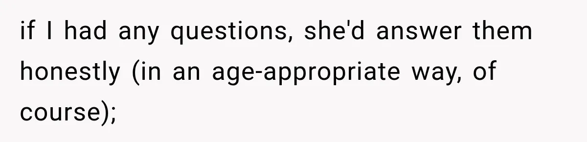 if I had any questions, she'd answer them honestly (in an age-appropriate way, of course);