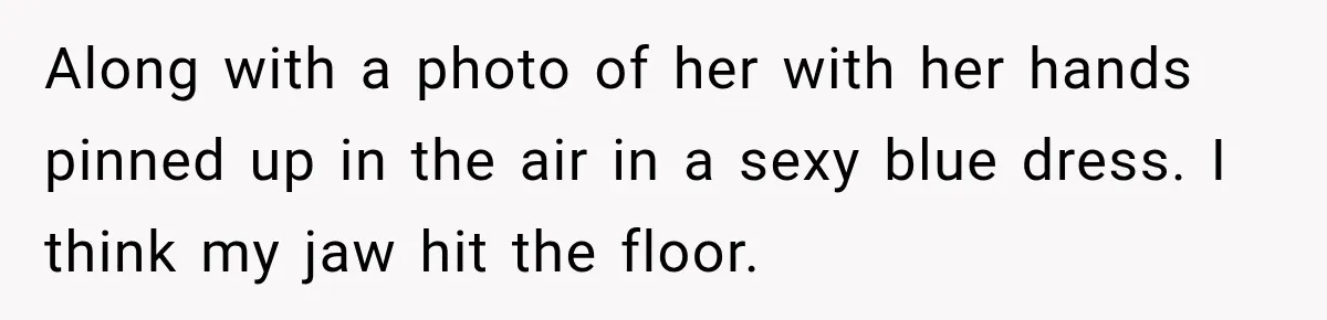 She Trusted Her Assistant to Watch the Kids for One Night. The Next Morning Changed Everything Along with a photo of her with her hands pinned up in the air in a sexy blue dress. I think my jaw hit the floor.