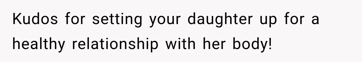 Kudos for setting your daughter up for a healthy relationship with her body!