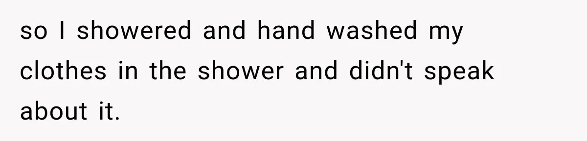 so I showered and hand washed my clothes in the shower and didn't speak about it.