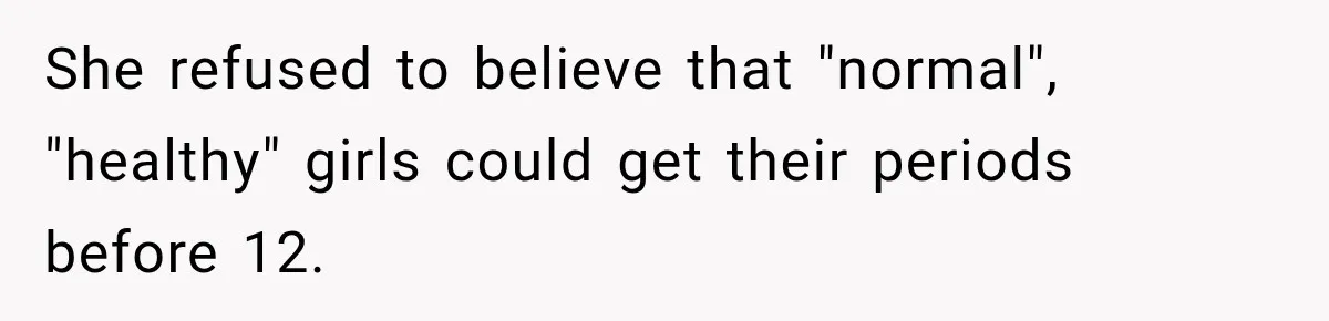 She refused to believe that "normal", "healthy" girls could get their periods before 12.