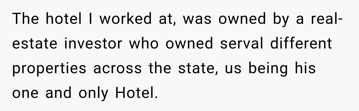 The hotel I worked at, was owned by a real-estate investor who owned serval different properties across the state, us being his one and only Hotel.