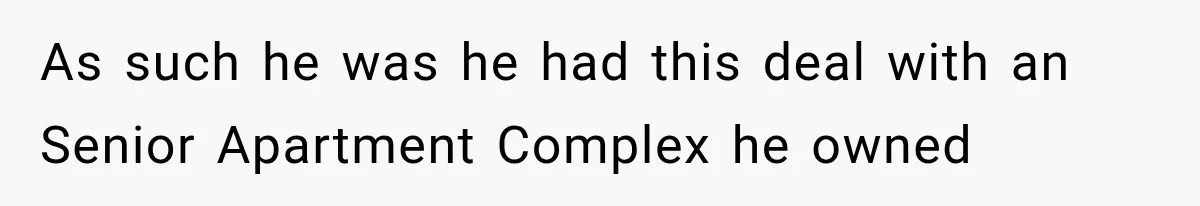 As such he was he had this deal with an Senior Apartment Complex he owned