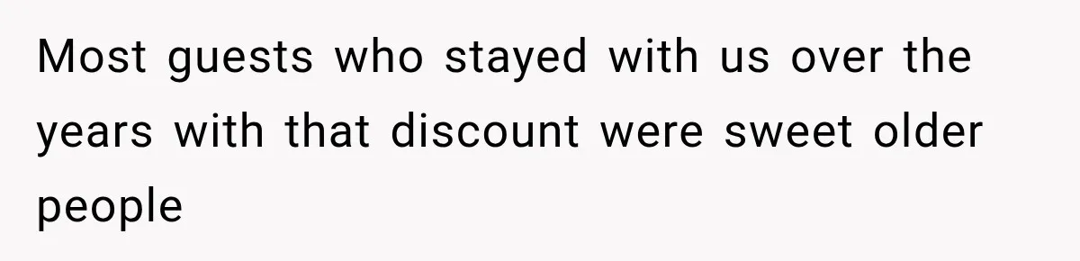 Most guests who stayed with us over the years with that discount were sweet older people