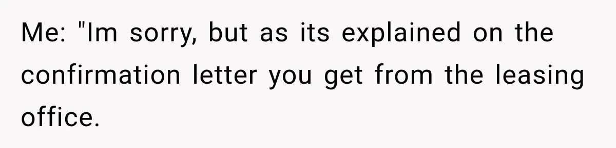 Me: "Im sorry, but as its explained on the confirmation letter you get from the leasing office.