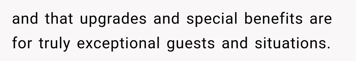 and that upgrades and special benefits are for truly exceptional guests and situations.