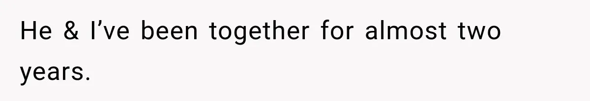 He & I’ve been together for almost two years.