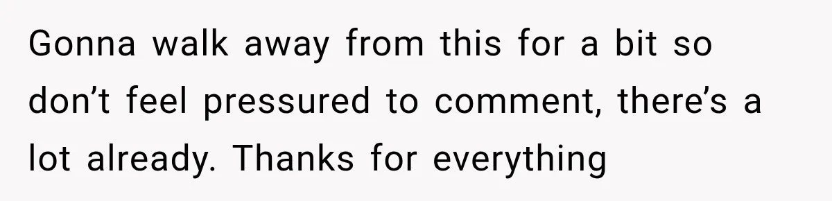 Gonna walk away from this for a bit so don’t feel pressured to comment, there’s a lot already. Thanks for everything