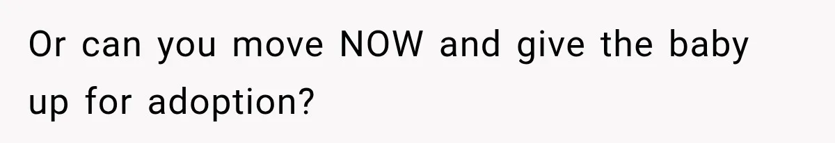 Or can you move NOW and give the baby up for adoption?