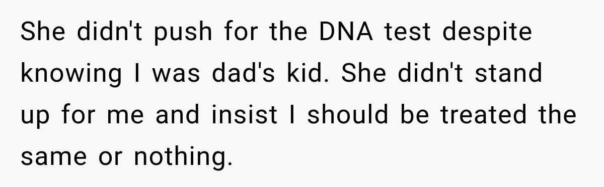 She didn't push for the DNA test despite knowing I was dad's kid. She didn't stand up for me and insist I should be treated the same or nothing.