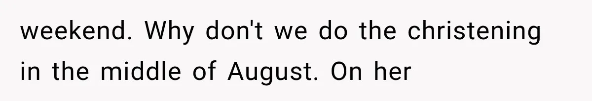 Mother-in-Law Keeps Changing Baby’s Christening Date, But Mom Finally Says Enough weekend. Why don't we do the christening in the middle of August. On her