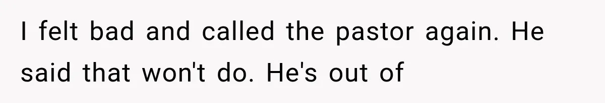 Mother-in-Law Keeps Changing Baby’s Christening Date, But Mom Finally Says Enough I felt bad and called the pastor again. He said that won't do. He's out of
