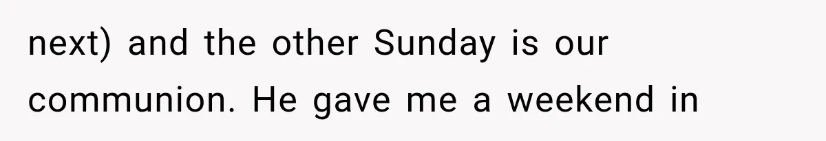 Mother-in-Law Keeps Changing Baby’s Christening Date, But Mom Finally Says Enough next) and the other Sunday is our communion. He gave me a weekend in