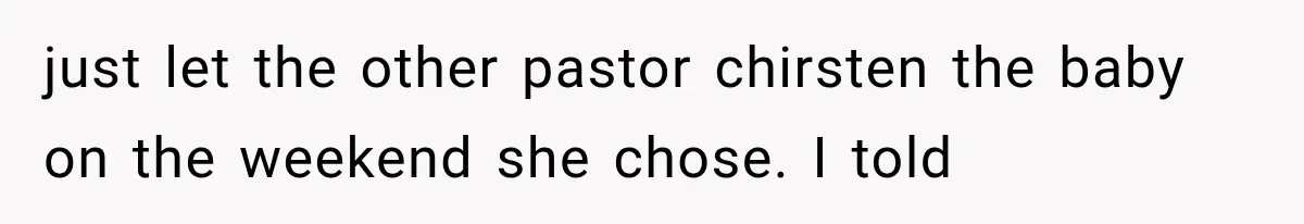 Mother-in-Law Keeps Changing Baby’s Christening Date, But Mom Finally Says Enough just let the other pastor chirsten the baby on the weekend she chose. I told