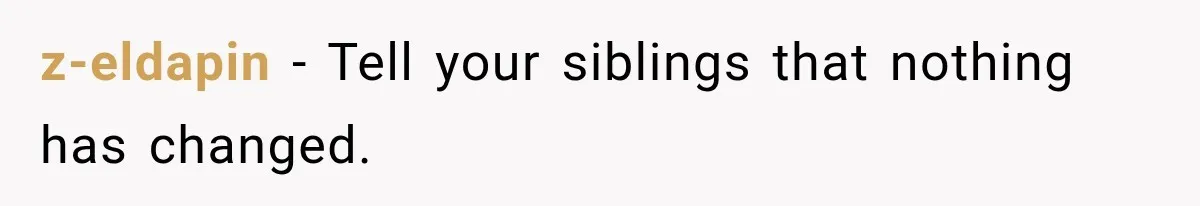 z-eldapin − Tell your siblings that nothing has changed.