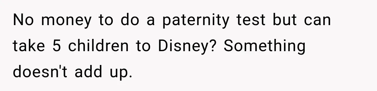 No money to do a paternity test but can take 5 children to Disney? Something doesn't add up.