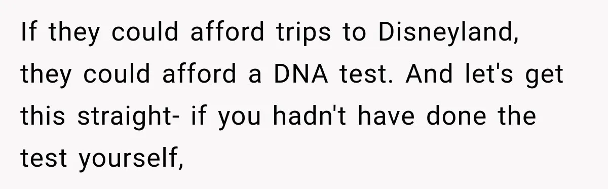 If they could afford trips to Disneyland, they could afford a DNA test. And let's get this straight- if you hadn't have done the test yourself,