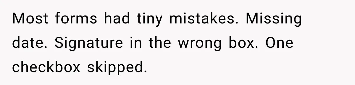 Most forms had tiny mistakes. Missing date. Signature in the wrong box. One checkbox skipped.