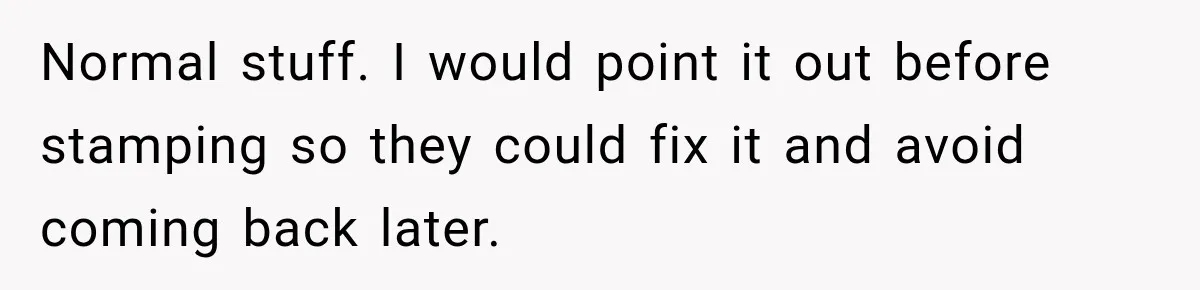 Normal stuff. I would point it out before stamping so they could fix it and avoid coming back later.