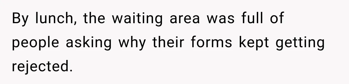 By lunch, the waiting area was full of people asking why their forms kept getting rejected.