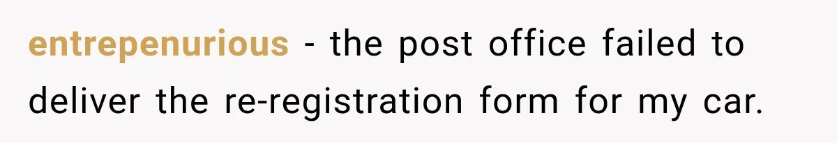 entrepenurious − the post office failed to deliver the re-registration form for my car.