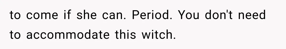 Mother-in-Law Keeps Changing Baby’s Christening Date, But Mom Finally Says Enough to come if she can. Period. You don't need to accommodate this witch.