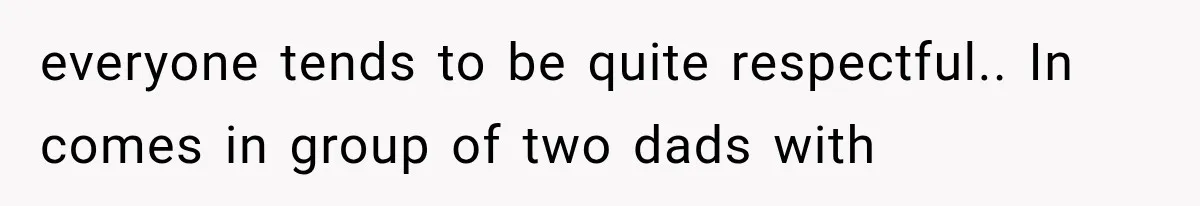 Dad Demands Better Movie Seats From a Mother, But She Refuses to Be Bullied everyone tends to be quite respectful.. In comes in group of two dads with