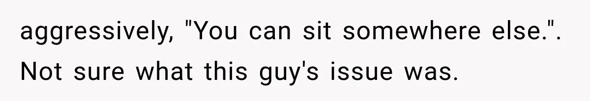 Dad Demands Better Movie Seats From a Mother, But She Refuses to Be Bullied aggressively, "You can sit somewhere else.". Not sure what this guy's issue was.
