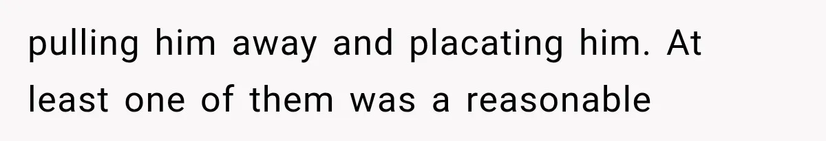 Dad Demands Better Movie Seats From a Mother, But She Refuses to Be Bullied pulling him away and placating him. At least one of them was a reasonable