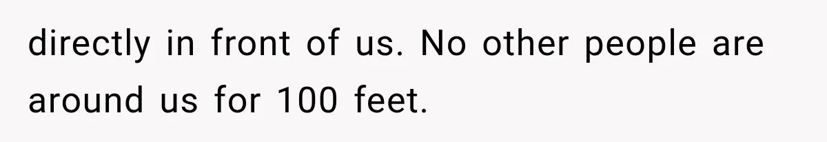 Dad Demands Better Movie Seats From a Mother, But She Refuses to Be Bullied directly in front of us. No other people are around us for 100 feet.