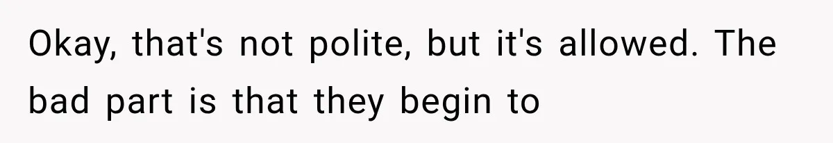 Dad Demands Better Movie Seats From a Mother, But She Refuses to Be Bullied Okay, that's not polite, but it's allowed. The bad part is that they begin to