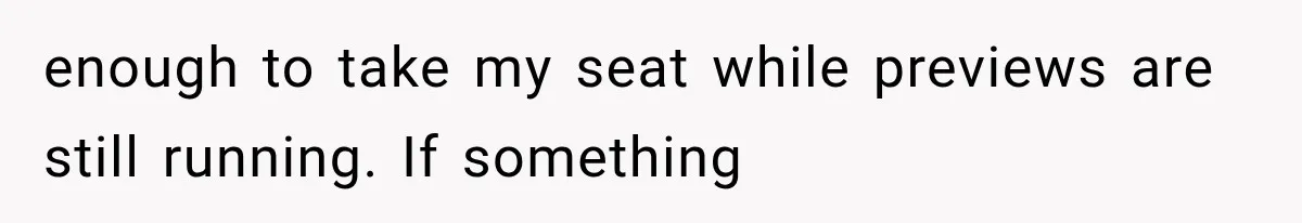 Dad Demands Better Movie Seats From a Mother, But She Refuses to Be Bullied enough to take my seat while previews are still running. If something