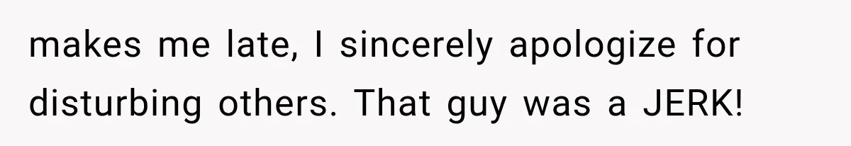 Dad Demands Better Movie Seats From a Mother, But She Refuses to Be Bullied makes me late, I sincerely apologize for disturbing others. That guy was a JERK!